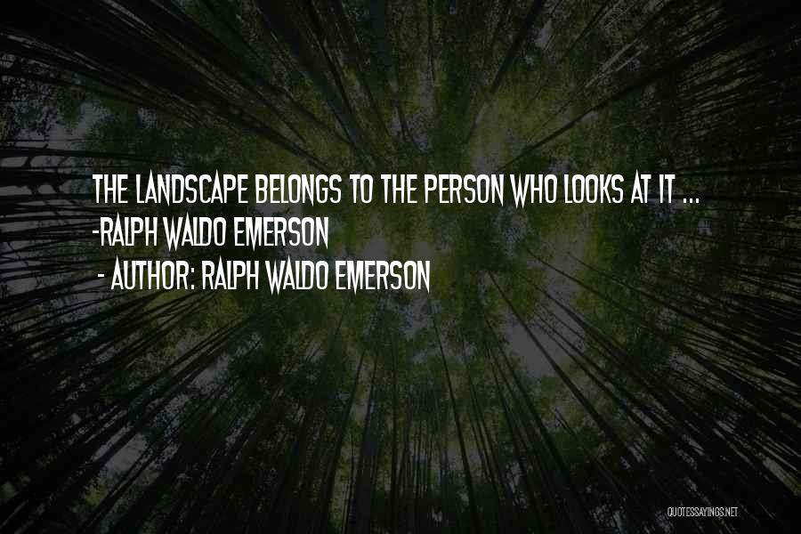 Ralph Waldo Emerson Quotes: The Landscape Belongs To The Person Who Looks At It ... -ralph Waldo Emerson