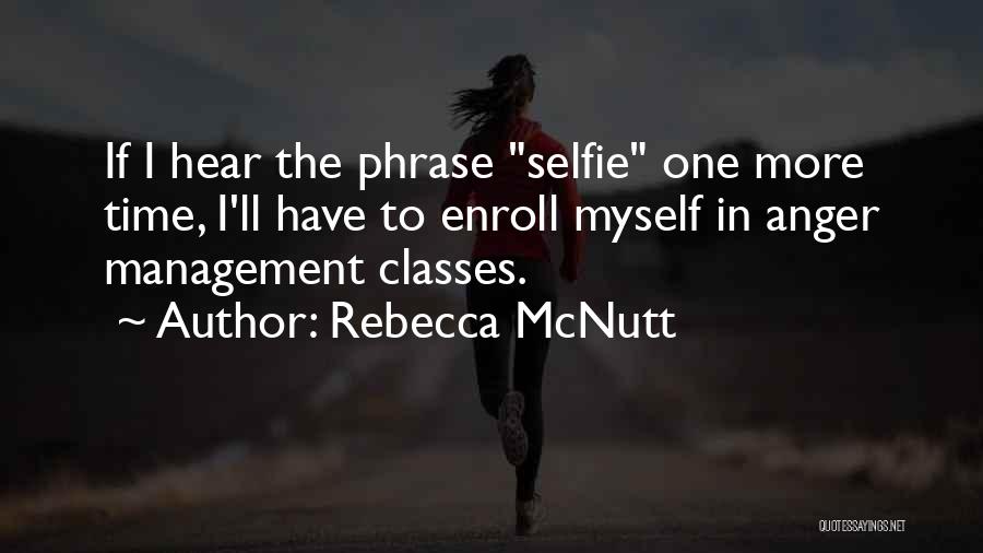 Rebecca McNutt Quotes: If I Hear The Phrase Selfie One More Time, I'll Have To Enroll Myself In Anger Management Classes.
