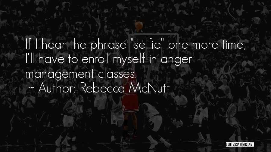 Rebecca McNutt Quotes: If I Hear The Phrase Selfie One More Time, I'll Have To Enroll Myself In Anger Management Classes.