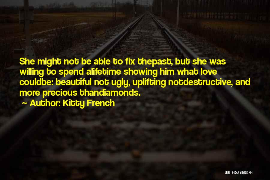 Kitty French Quotes: She Might Not Be Able To Fix Thepast, But She Was Willing To Spend Alifetime Showing Him What Love Couldbe: