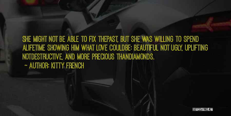 Kitty French Quotes: She Might Not Be Able To Fix Thepast, But She Was Willing To Spend Alifetime Showing Him What Love Couldbe: