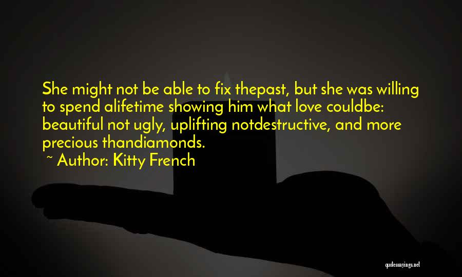 Kitty French Quotes: She Might Not Be Able To Fix Thepast, But She Was Willing To Spend Alifetime Showing Him What Love Couldbe: