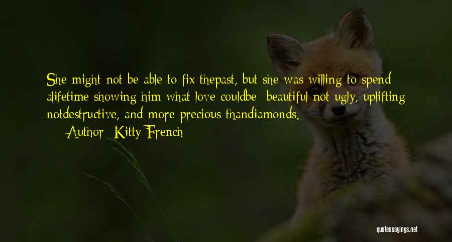 Kitty French Quotes: She Might Not Be Able To Fix Thepast, But She Was Willing To Spend Alifetime Showing Him What Love Couldbe: