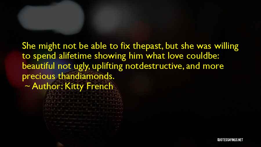 Kitty French Quotes: She Might Not Be Able To Fix Thepast, But She Was Willing To Spend Alifetime Showing Him What Love Couldbe: