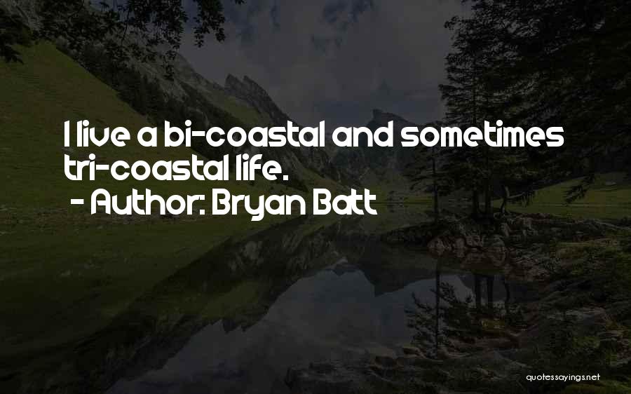 Bryan Batt Quotes: I Live A Bi-coastal And Sometimes Tri-coastal Life.