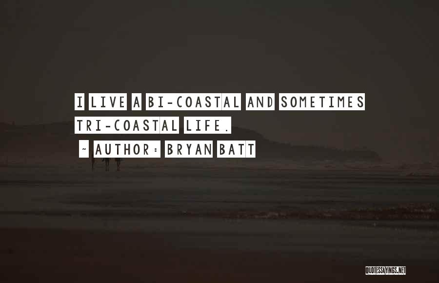 Bryan Batt Quotes: I Live A Bi-coastal And Sometimes Tri-coastal Life.