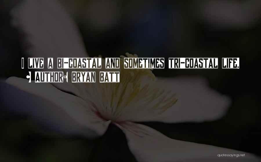 Bryan Batt Quotes: I Live A Bi-coastal And Sometimes Tri-coastal Life.