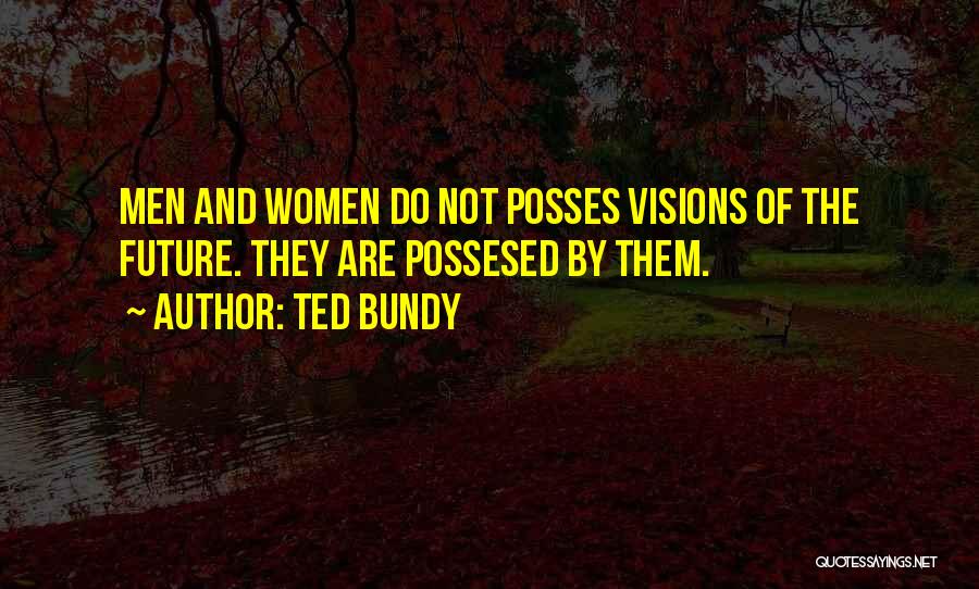 Ted Bundy Quotes: Men And Women Do Not Posses Visions Of The Future. They Are Possesed By Them.