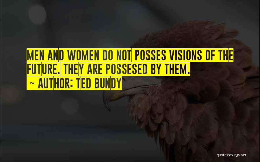 Ted Bundy Quotes: Men And Women Do Not Posses Visions Of The Future. They Are Possesed By Them.