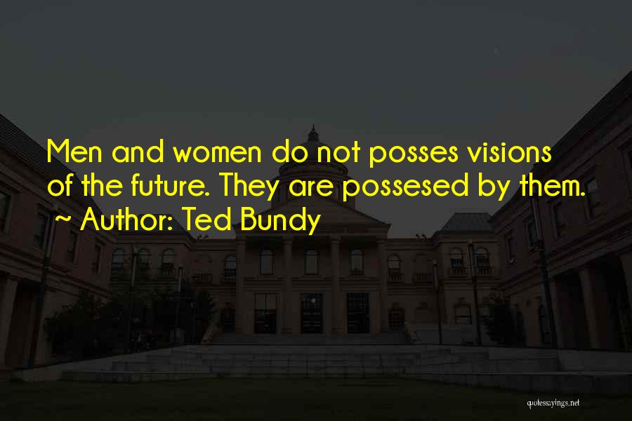 Ted Bundy Quotes: Men And Women Do Not Posses Visions Of The Future. They Are Possesed By Them.