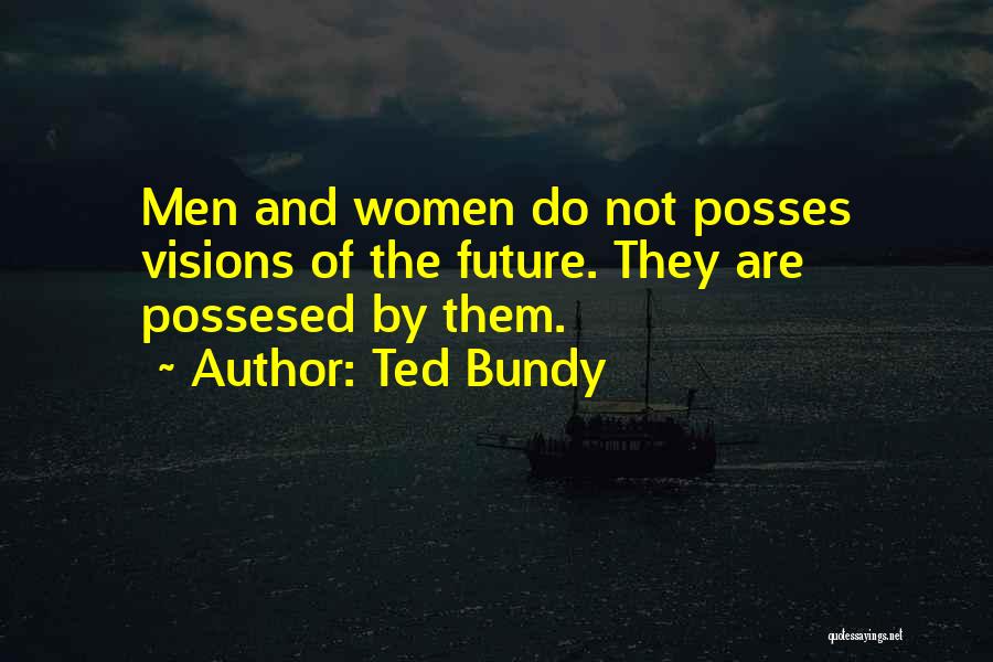 Ted Bundy Quotes: Men And Women Do Not Posses Visions Of The Future. They Are Possesed By Them.