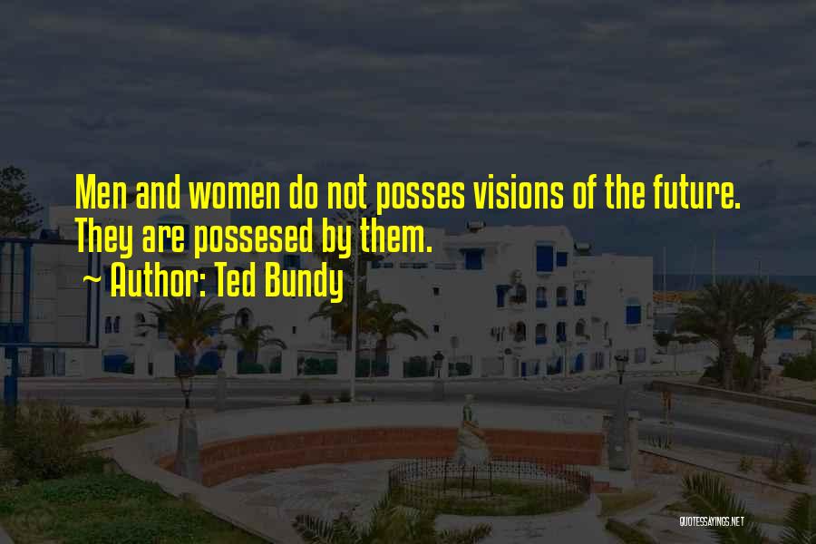 Ted Bundy Quotes: Men And Women Do Not Posses Visions Of The Future. They Are Possesed By Them.