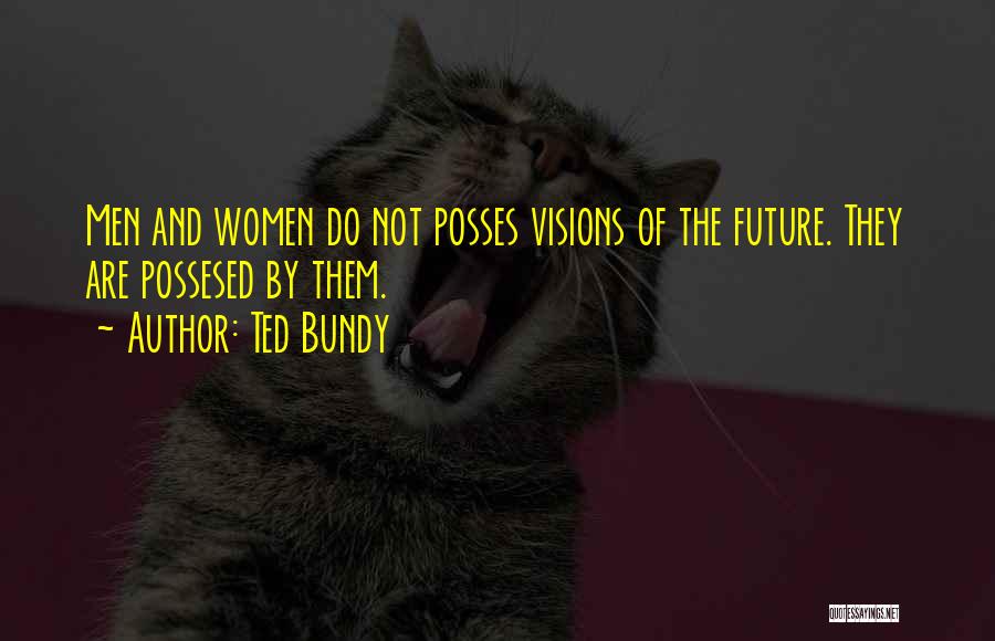 Ted Bundy Quotes: Men And Women Do Not Posses Visions Of The Future. They Are Possesed By Them.