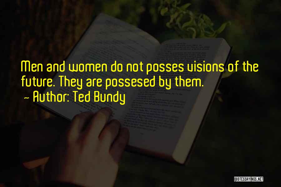 Ted Bundy Quotes: Men And Women Do Not Posses Visions Of The Future. They Are Possesed By Them.