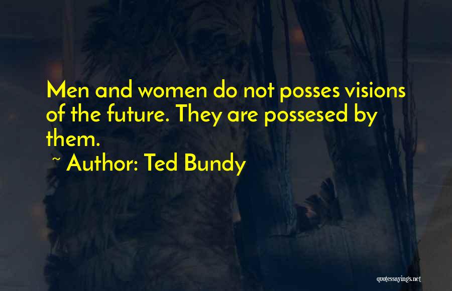 Ted Bundy Quotes: Men And Women Do Not Posses Visions Of The Future. They Are Possesed By Them.