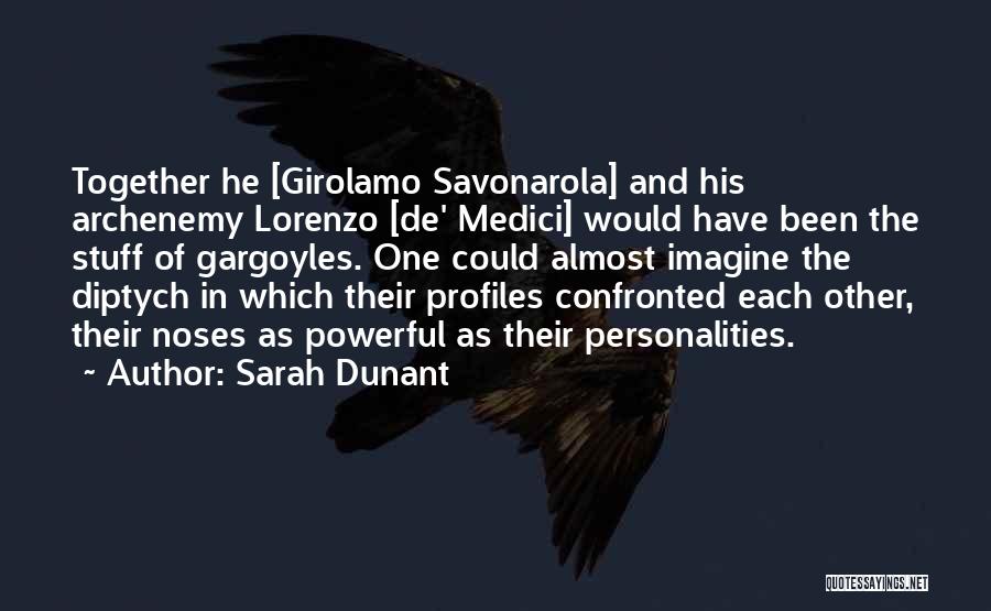 Sarah Dunant Quotes: Together He [girolamo Savonarola] And His Archenemy Lorenzo [de' Medici] Would Have Been The Stuff Of Gargoyles. One Could Almost