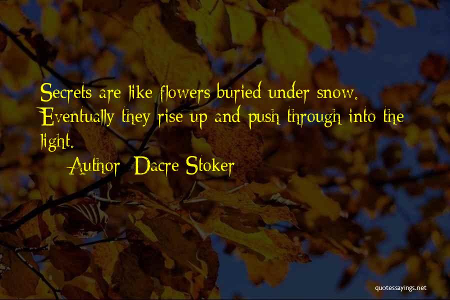 Dacre Stoker Quotes: Secrets Are Like Flowers Buried Under Snow. Eventually They Rise Up And Push Through Into The Light.