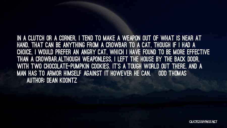 Dean Koontz Quotes: In A Clutch Or A Corner, I Tend To Make A Weapon Out Of What Is Near At Hand. That