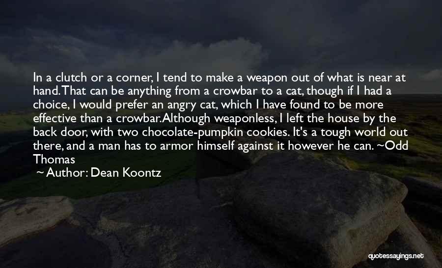Dean Koontz Quotes: In A Clutch Or A Corner, I Tend To Make A Weapon Out Of What Is Near At Hand. That