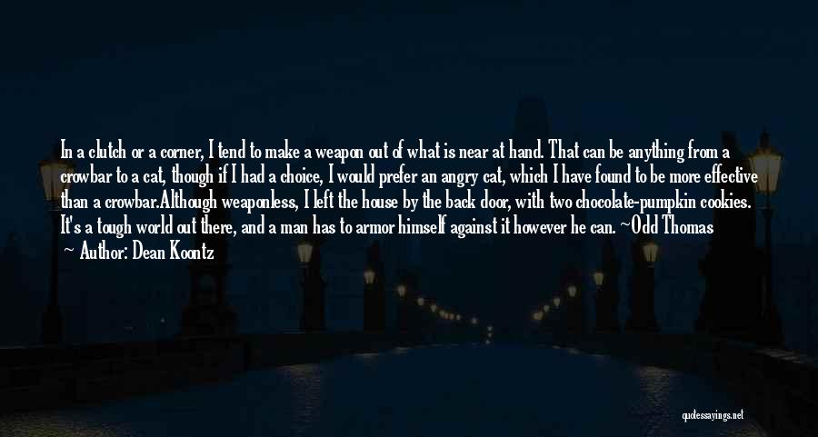 Dean Koontz Quotes: In A Clutch Or A Corner, I Tend To Make A Weapon Out Of What Is Near At Hand. That