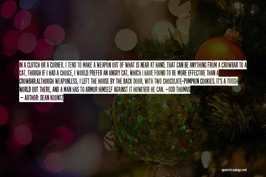 Dean Koontz Quotes: In A Clutch Or A Corner, I Tend To Make A Weapon Out Of What Is Near At Hand. That