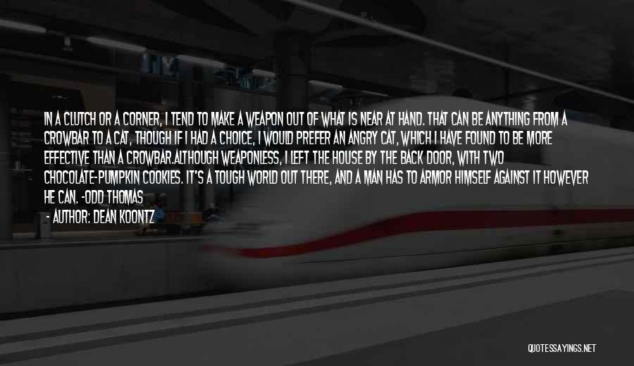 Dean Koontz Quotes: In A Clutch Or A Corner, I Tend To Make A Weapon Out Of What Is Near At Hand. That