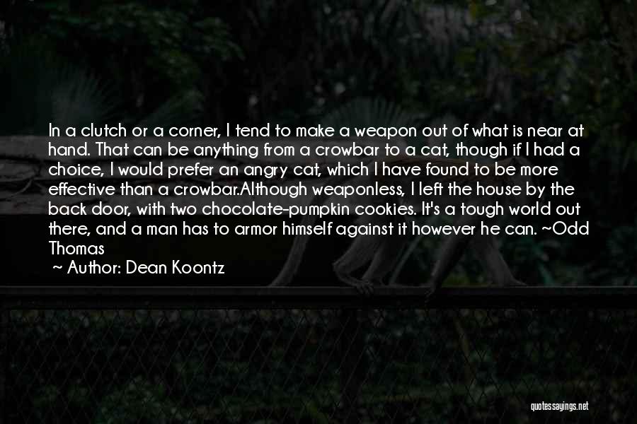 Dean Koontz Quotes: In A Clutch Or A Corner, I Tend To Make A Weapon Out Of What Is Near At Hand. That