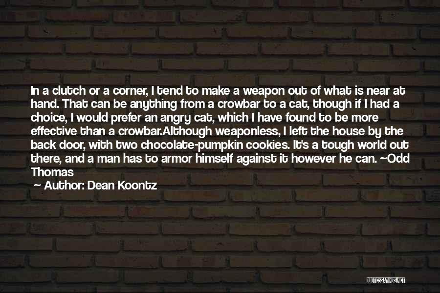 Dean Koontz Quotes: In A Clutch Or A Corner, I Tend To Make A Weapon Out Of What Is Near At Hand. That
