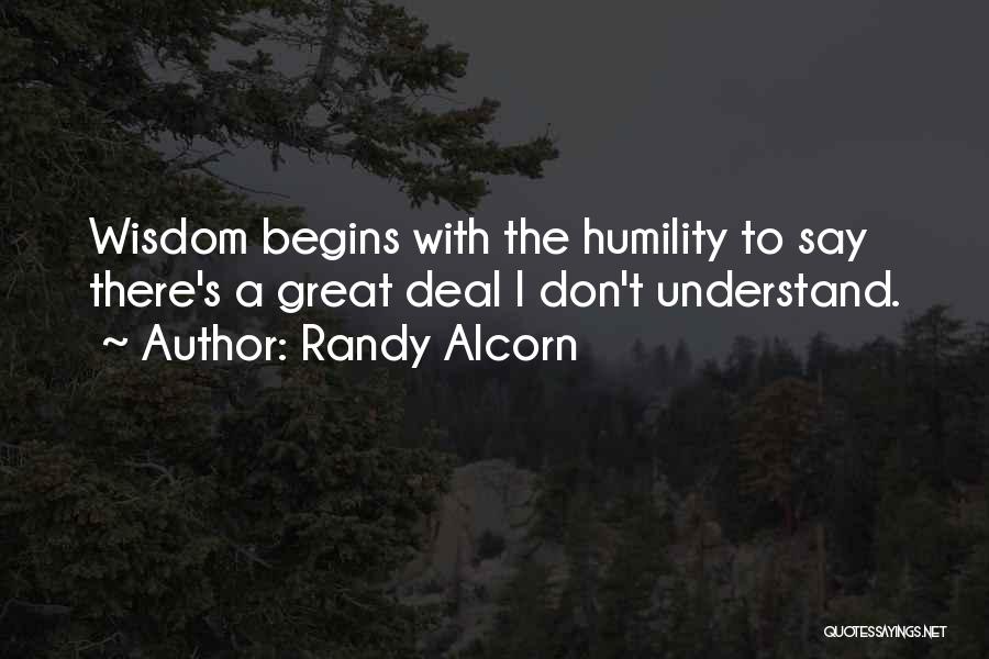 Randy Alcorn Quotes: Wisdom Begins With The Humility To Say There's A Great Deal I Don't Understand.
