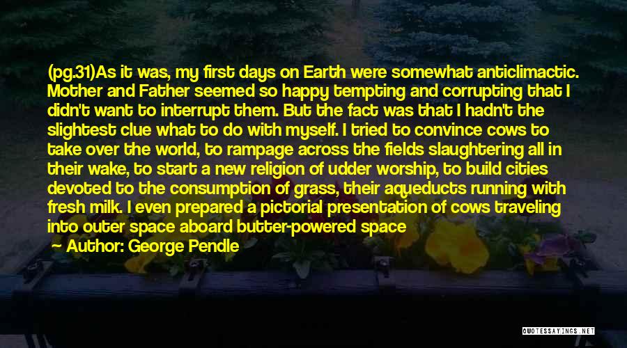 George Pendle Quotes: (pg.31)as It Was, My First Days On Earth Were Somewhat Anticlimactic. Mother And Father Seemed So Happy Tempting And Corrupting