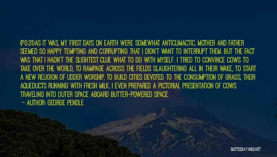 George Pendle Quotes: (pg.31)as It Was, My First Days On Earth Were Somewhat Anticlimactic. Mother And Father Seemed So Happy Tempting And Corrupting