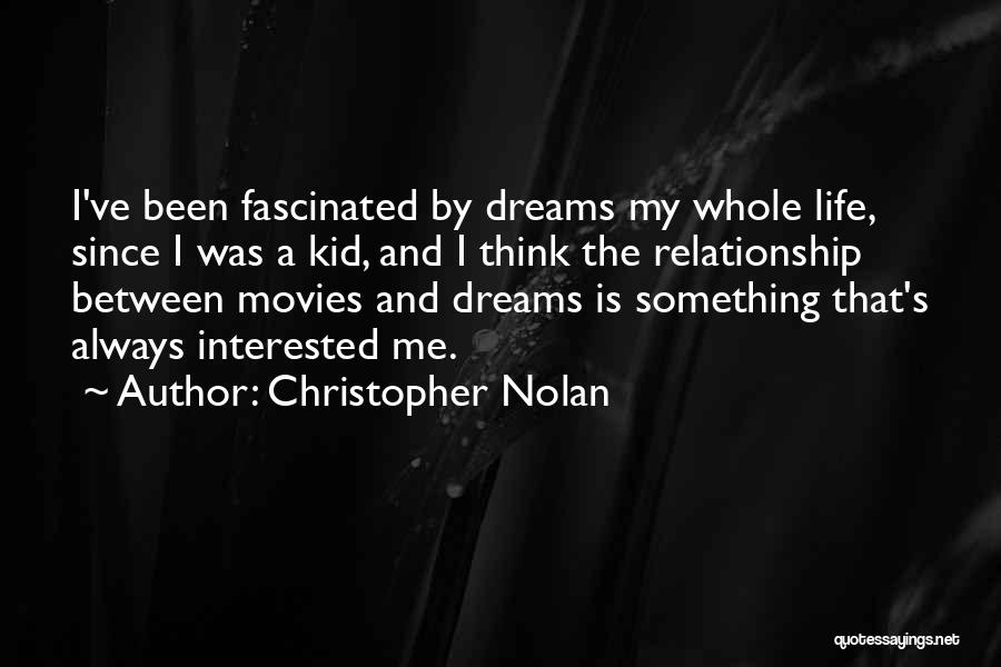 Christopher Nolan Quotes: I've Been Fascinated By Dreams My Whole Life, Since I Was A Kid, And I Think The Relationship Between Movies