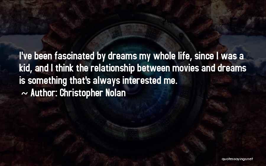 Christopher Nolan Quotes: I've Been Fascinated By Dreams My Whole Life, Since I Was A Kid, And I Think The Relationship Between Movies