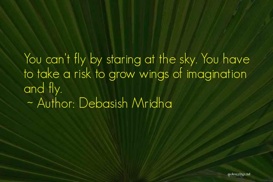 Debasish Mridha Quotes: You Can't Fly By Staring At The Sky. You Have To Take A Risk To Grow Wings Of Imagination And