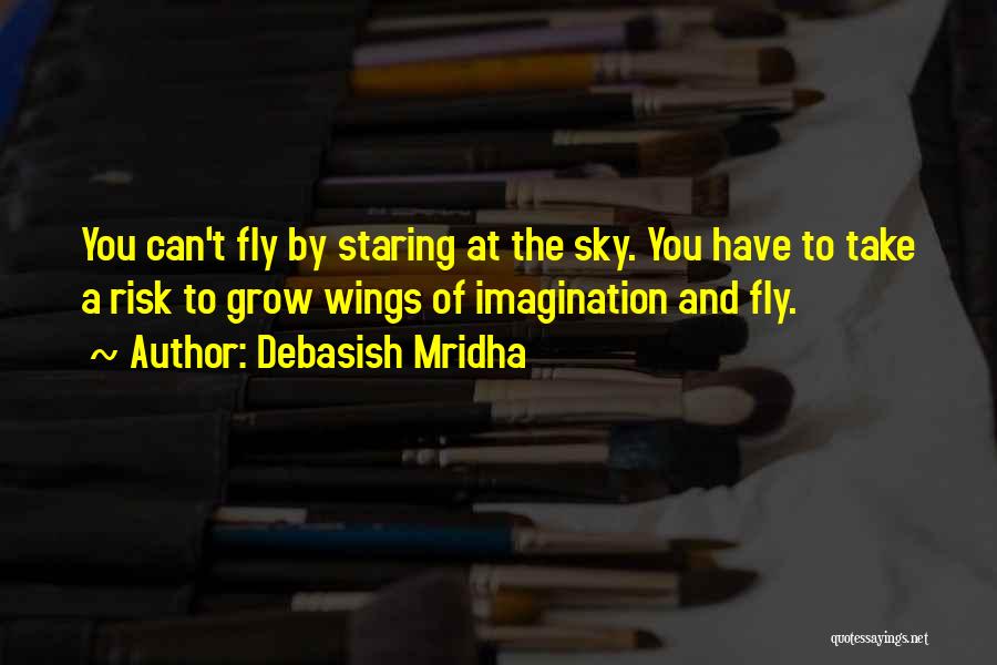 Debasish Mridha Quotes: You Can't Fly By Staring At The Sky. You Have To Take A Risk To Grow Wings Of Imagination And
