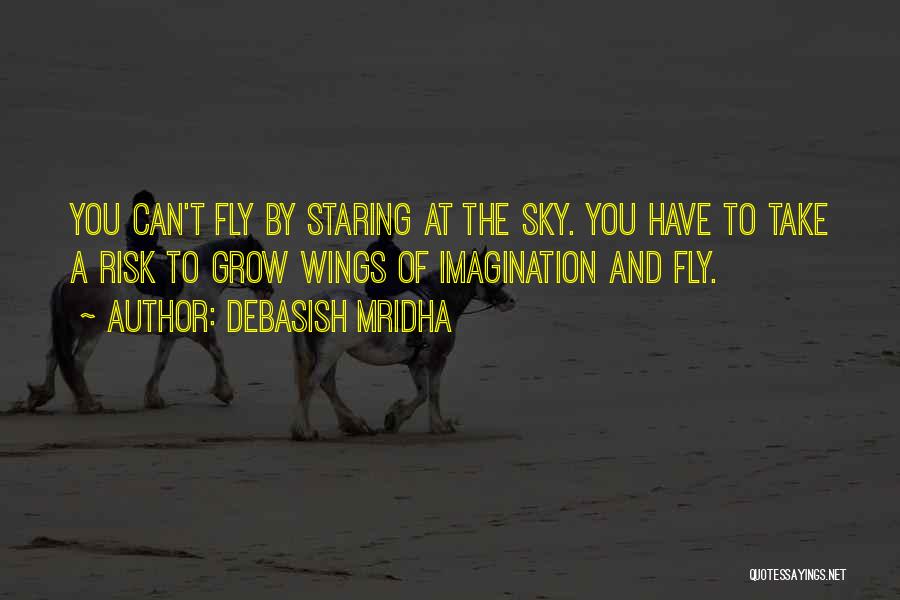 Debasish Mridha Quotes: You Can't Fly By Staring At The Sky. You Have To Take A Risk To Grow Wings Of Imagination And