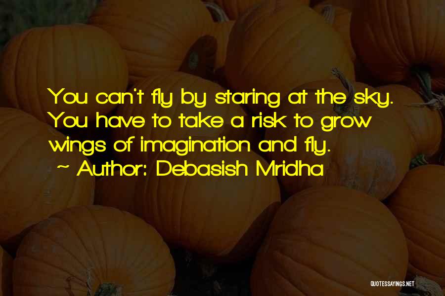 Debasish Mridha Quotes: You Can't Fly By Staring At The Sky. You Have To Take A Risk To Grow Wings Of Imagination And