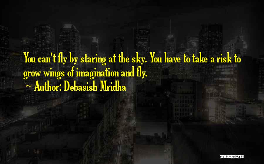 Debasish Mridha Quotes: You Can't Fly By Staring At The Sky. You Have To Take A Risk To Grow Wings Of Imagination And