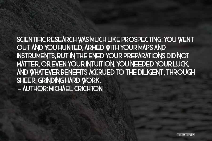 Michael Crichton Quotes: Scientific Research Was Much Like Prospecting: You Went Out And You Hunted, Armed With Your Maps And Instruments, But In