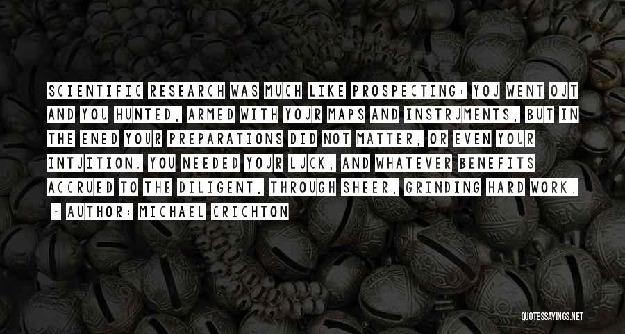 Michael Crichton Quotes: Scientific Research Was Much Like Prospecting: You Went Out And You Hunted, Armed With Your Maps And Instruments, But In