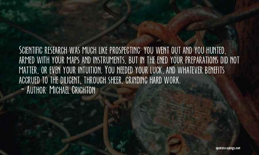 Michael Crichton Quotes: Scientific Research Was Much Like Prospecting: You Went Out And You Hunted, Armed With Your Maps And Instruments, But In