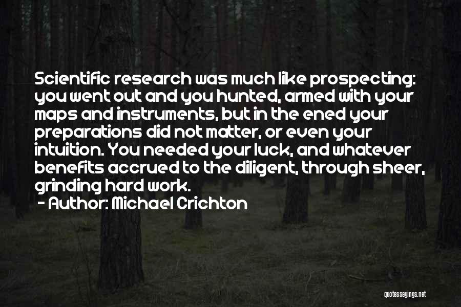 Michael Crichton Quotes: Scientific Research Was Much Like Prospecting: You Went Out And You Hunted, Armed With Your Maps And Instruments, But In