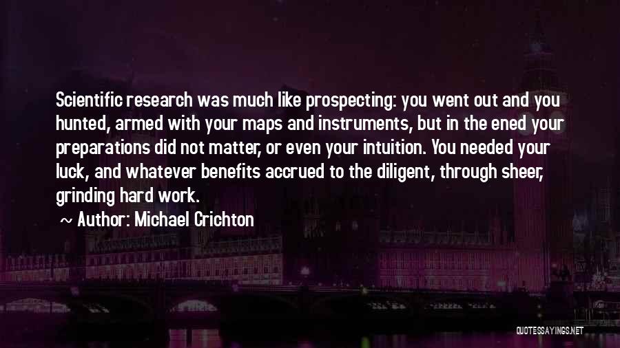 Michael Crichton Quotes: Scientific Research Was Much Like Prospecting: You Went Out And You Hunted, Armed With Your Maps And Instruments, But In