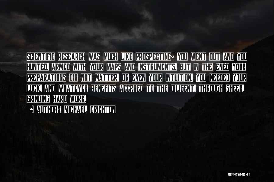 Michael Crichton Quotes: Scientific Research Was Much Like Prospecting: You Went Out And You Hunted, Armed With Your Maps And Instruments, But In