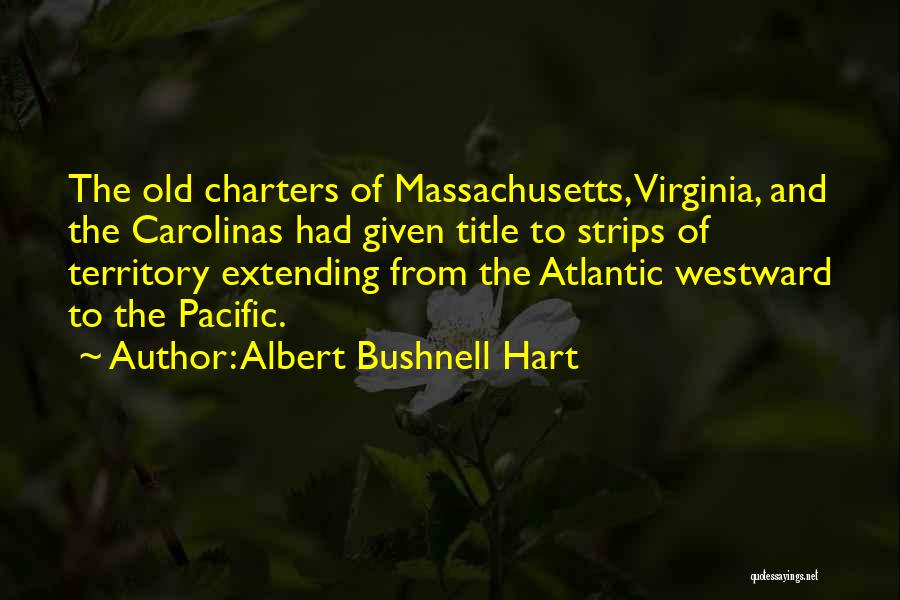 Albert Bushnell Hart Quotes: The Old Charters Of Massachusetts, Virginia, And The Carolinas Had Given Title To Strips Of Territory Extending From The Atlantic