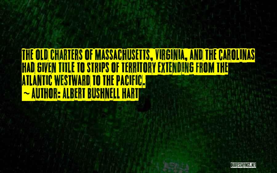 Albert Bushnell Hart Quotes: The Old Charters Of Massachusetts, Virginia, And The Carolinas Had Given Title To Strips Of Territory Extending From The Atlantic