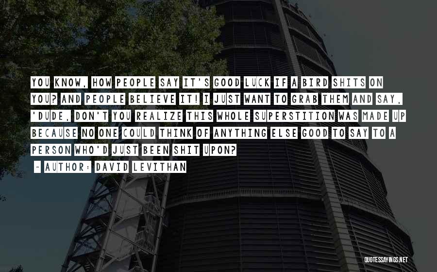 David Levithan Quotes: You Know, How People Say It's Good Luck If A Bird Shits On You? And People Believe It! I Just