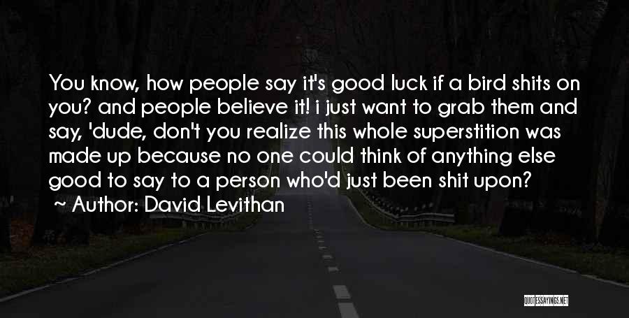 David Levithan Quotes: You Know, How People Say It's Good Luck If A Bird Shits On You? And People Believe It! I Just