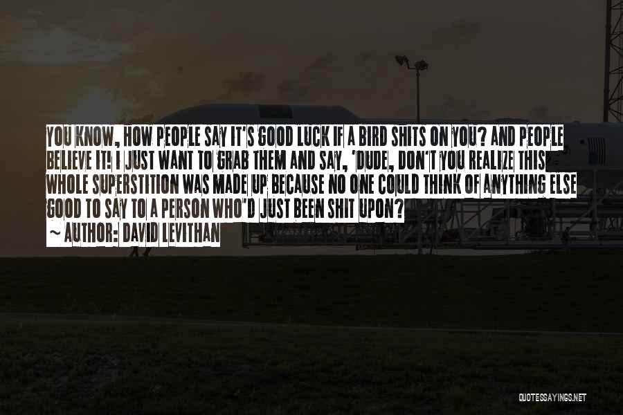 David Levithan Quotes: You Know, How People Say It's Good Luck If A Bird Shits On You? And People Believe It! I Just