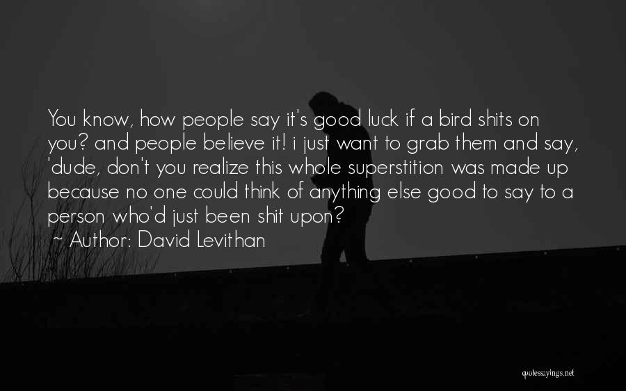 David Levithan Quotes: You Know, How People Say It's Good Luck If A Bird Shits On You? And People Believe It! I Just